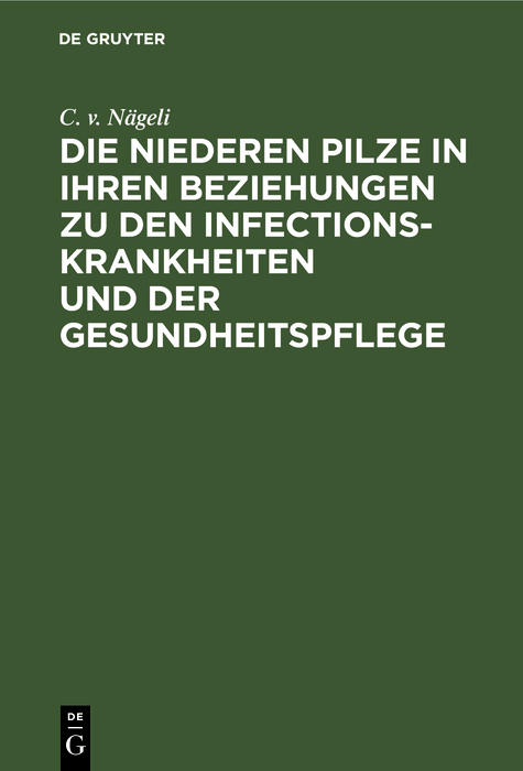 Die niederen Pilze in ihren Beziehungen zu den Infectionskrankheiten und der Gesundheitspflege - C. v. Nägeli