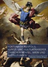 Fortunata Neapolis: Kunst- und Kulturtransfer zwischen Neapel, Wien und Mitteleuropa - 