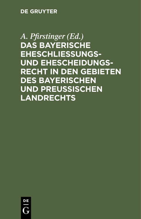 Das Bayerische Eheschließungs- und Ehescheidungsrecht in den Gebieten des bayerischen und preußischen Landrechts - 