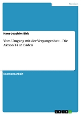 Vom Umgang mit der Vergangenheit - Die Aktion T4 in Baden -  Hans-Joachim Birk