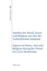 Aspekte der Musik, Kunst und Religion zur Zeit der Tschechischen Moderne- Aspects of Music, Arts and Religion during the Period of Czech Modernism - 