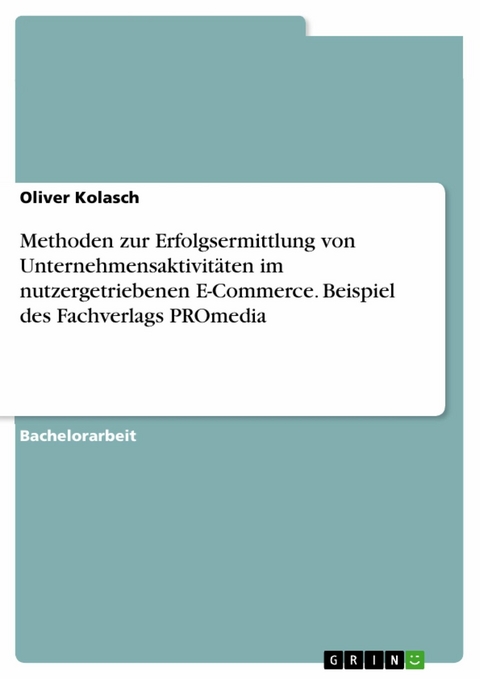 Methoden zur Erfolgsermittlung von Unternehmensaktivitäten im nutzergetriebenen E-Commerce. Beispiel des Fachverlags PROmedia - Oliver Kolasch