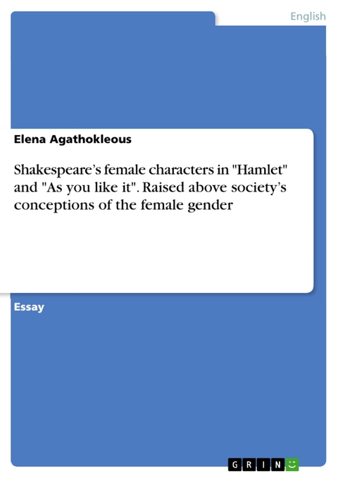 Shakespeare's female characters in 'Hamlet' and 'As you like it'.  Raised above society's conceptions of the female gender -  Elena Agathokleous