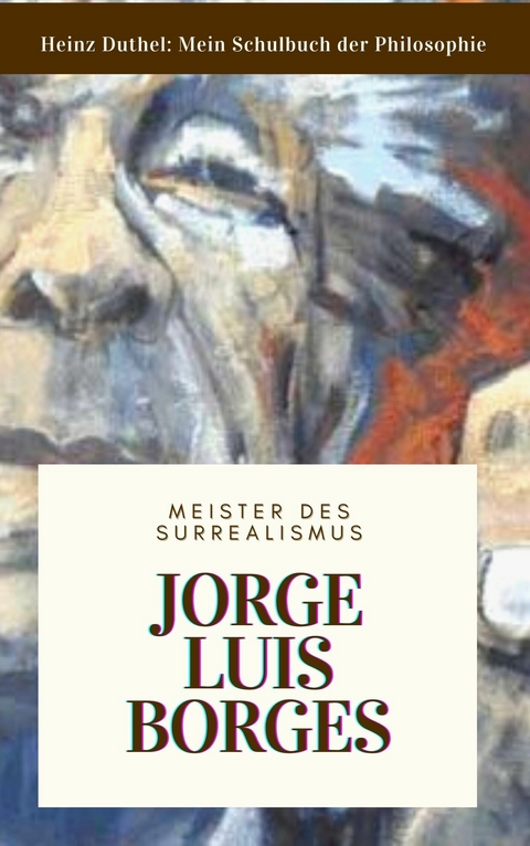 Meine Schule der Philosophie JORGE LUIS BORGES -  Heinz Duthel