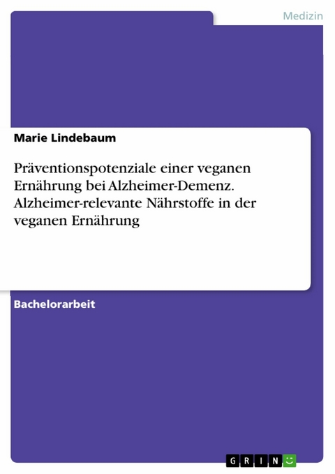 Präventionspotenziale einer veganen Ernährung bei Alzheimer-Demenz. Alzheimer-relevante Nährstoffe in der veganen Ernährung -  Marie Lindebaum