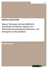 Eigene Meinung oder geschäftliche Handlung? Rechtliche Aspekte der Werbekennzeichnung für Influencer auf Instagram in Deutschland - Martina Cimminiello