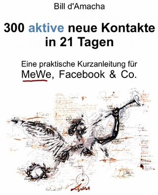 300 aktive neue Kontakte in 21 Tagen - Eine praktische Kurzanleitung für MeWe, Facebook & Co. - Bill d&#039; Amacha