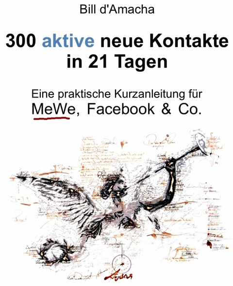 300 aktive neue Kontakte in 21 Tagen - Eine praktische Kurzanleitung für MeWe, Facebook & Co. - Bill d'Amacha