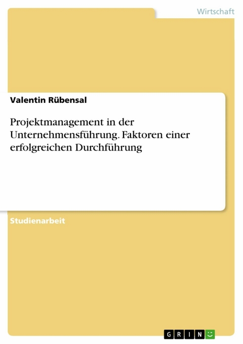 Projektmanagement in der Unternehmensführung. Faktoren einer erfolgreichen Durchführung - Valentin Rübensal