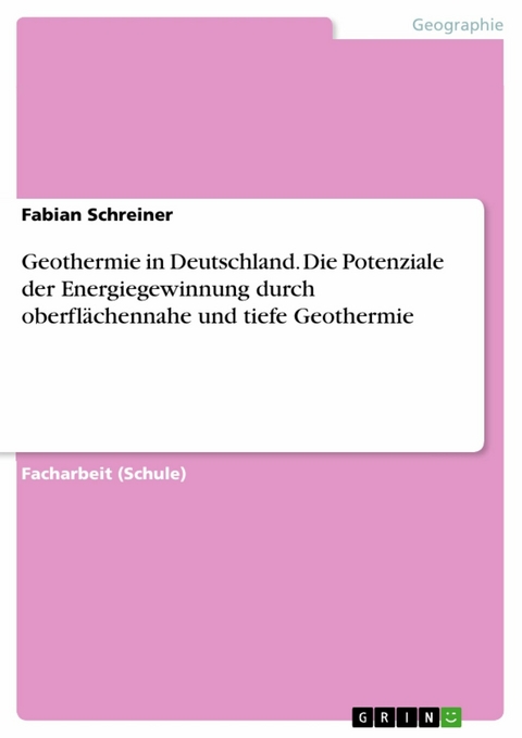 Geothermie in Deutschland. Die Potenziale der Energiegewinnung durch oberflächennahe und tiefe Geothermie - Fabian Schreiner