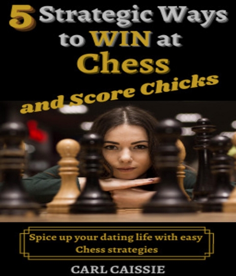 5 Strategic Ways to WIN at Chess and Score Chicks - Carl Caissie