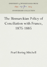 The Bismarckian Policy of Conciliation with France, 1875-1885 - Pearl Boring Mitchell