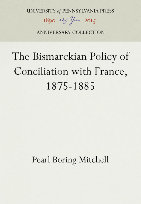 The Bismarckian Policy of Conciliation with France, 1875-1885 - Pearl Boring Mitchell