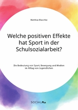 Welche positiven Effekte hat Sport in der Schulsozialarbeit? Die Bedeutung von Sport, Bewegung und Medien im Alltag von Jugendlichen - Matthias Blaschke