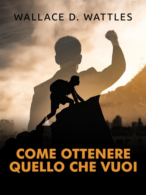 Come ottenere quello che vuoi (Tradotto) - Wallace D Wattles