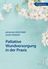 Palliative Wundversorgung in der Praxis - Angelika Feichtner, Hilde Kössler