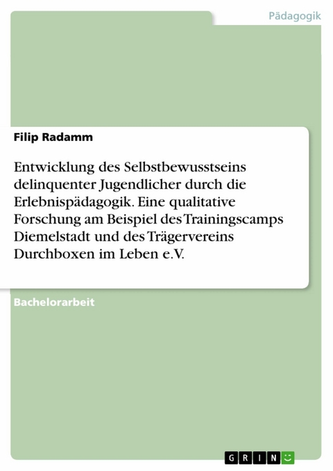 Entwicklung des Selbstbewusstseins delinquenter Jugendlicher durch die Erlebnispädagogik. Eine qualitative Forschung am Beispiel des Trainingscamps Diemelstadt und des Trägervereins Durchboxen im Leben e.V. - Filip Radamm