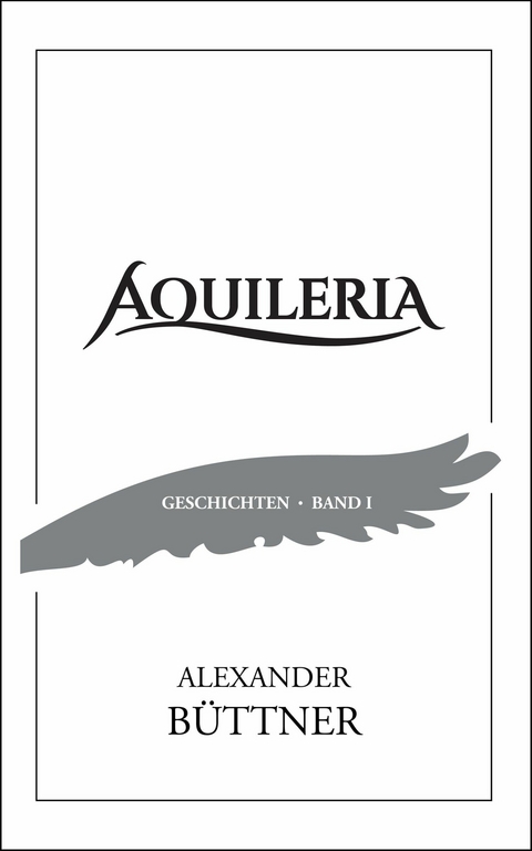 AQUILERIA · Geschichten Band I - Alexander Büttner