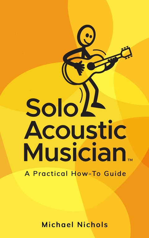 Solo Acoustic Musician: A Practical How-To Guide -  Michael Nichols