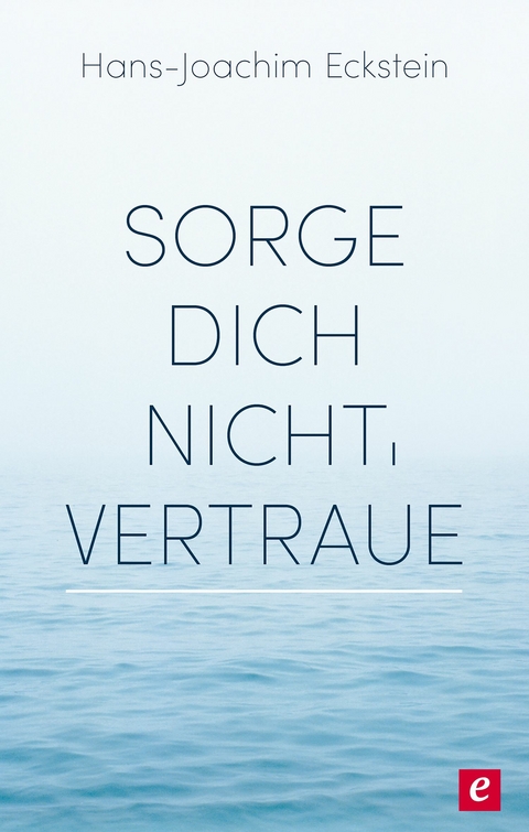 Sorge dich nicht, vertraue! - Hans-Joachim Eckstein