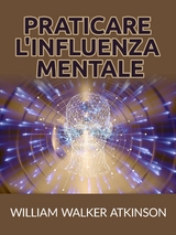 Praticare l'influenza mentale (Tradotto) - William Walker Atkinson