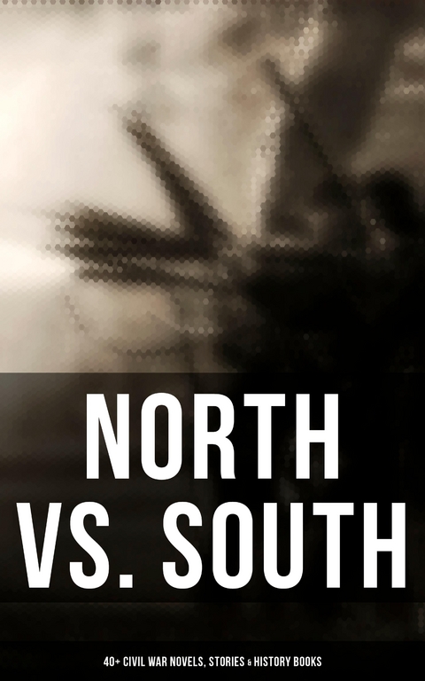 North vs. South: 40+ Civil War Novels, Stories & History Books - Mark Twain, Joseph A. Altsheler, Winston Churchill, Ambrose Bierce, John William De Forest, G. A. Henty, María Ruiz de Burton, Thomas Dixon Jr., George Washington Cable, Harry Hazelton, Ellen Glasgow, B. K. Benson, Robert W. Chambers, George W. Peck, Byron A. Dunn, John Esten Cooke, John R. Musick, W. H. Shelton, Charles King, Henry F. Keenan, Jules Verne, Natalie Sumner Lincoln, Randall Parrish, John McElroy, Charles Carleton Coffin, Lucy Foster Madison, Edward Robins, Edward Everett Hale, James Ford Rhodes