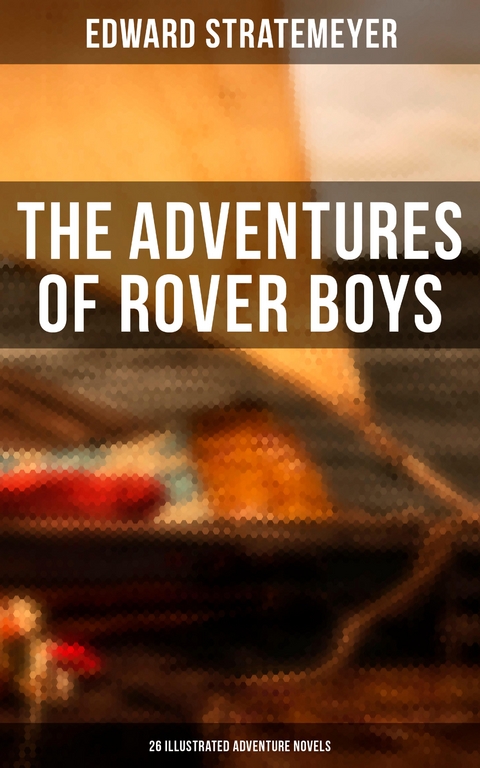 The Adventures of Rover Boys: 26 Illustrated Adventure Novels - Edward Stratemeyer