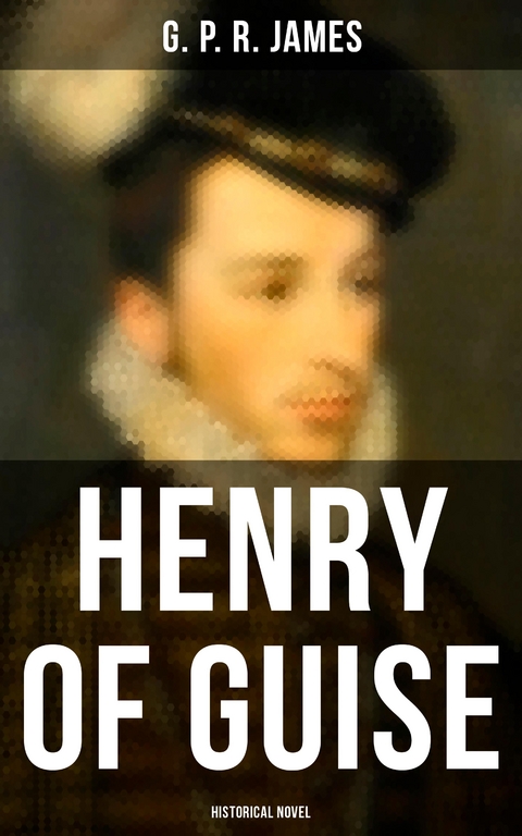 Henry of Guise (Historical Novel) - G. P. R. James