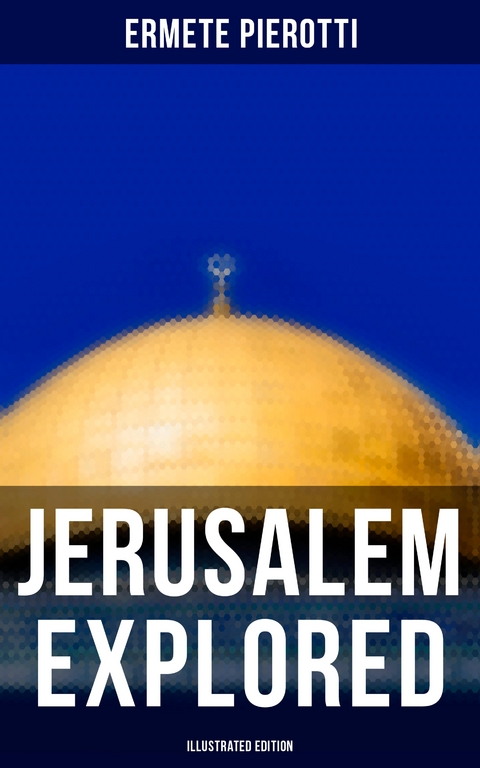 Jerusalem Explored (Illustrated Edition) - Ermete Pierotti