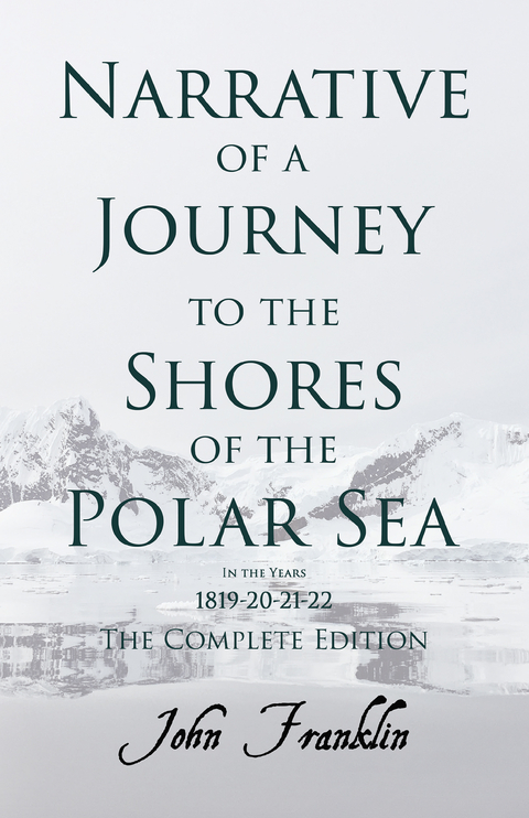 Narrative of a Journey to the Shores of the Polar Sea- In the Years 1819-20-21-22 - The Complete Edition -  John Franklin