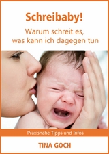 Schreibaby! Warum schreit es, was kann ich dagegen tun - Tina Goch