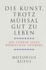 Die Kunst, trotz Mühsal gut zu leben - Gaius Musonius Rufus