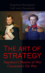 The Art of Strategy: Napoleon's Maxims of War + Clausewitz's On War - Napoleon Bonaparte, Carl von Clausewitz