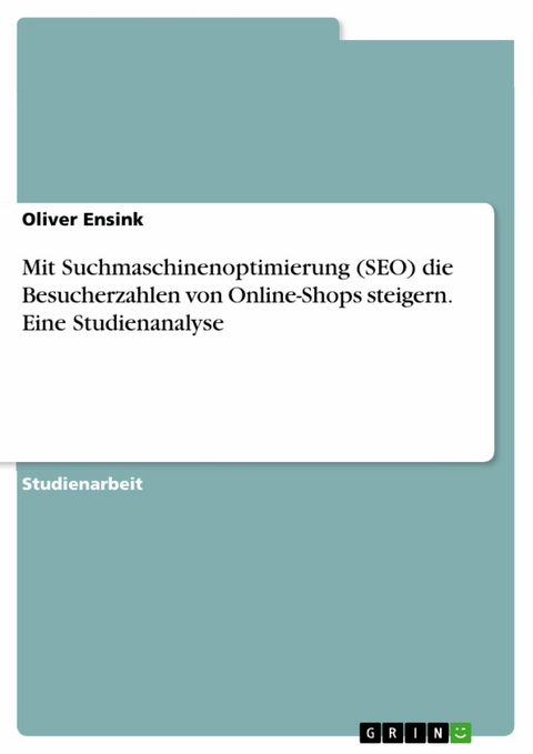 Mit Suchmaschinenoptimierung (SEO) die Besucherzahlen von Online-Shops steigern. Eine Studienanalyse - Oliver Ensink