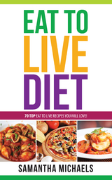 Eat To Live Diet Reloaded : 70 Top Eat To Live Recipes You Will Love ! - Samantha Michaels