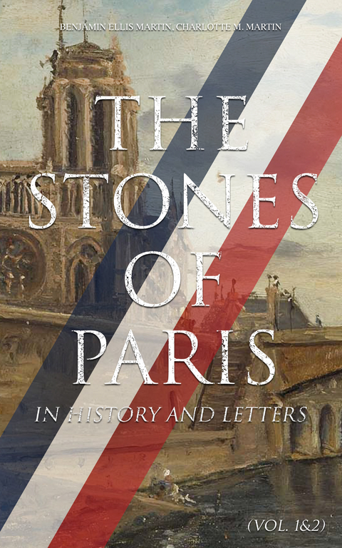 The Stones of Paris in History and Letters (Vol. 1&2) - Benjamin Ellis Martin, Charlotte M. Martin