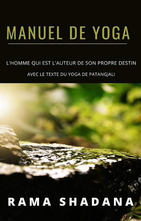 MANUEL DE YOGA - l'homme qui est l'auteur de son propre destin - avec le texte du yoga de Patangjali (traduit) - Rama Shadana