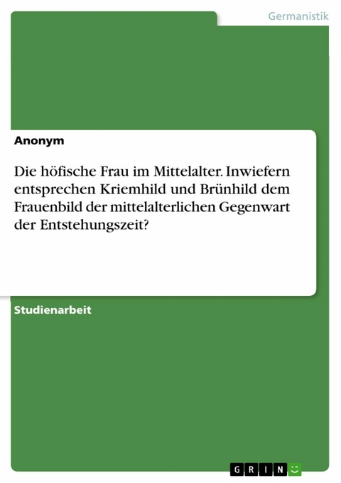 Die höfische Frau im Mittelalter. Inwiefern entsprechen Kriemhild und Brünhild dem Frauenbild der mittelalterlichen Gegenwart der Entstehungszeit?