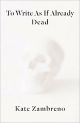 To Write as if Already Dead -  Kate Zambreno