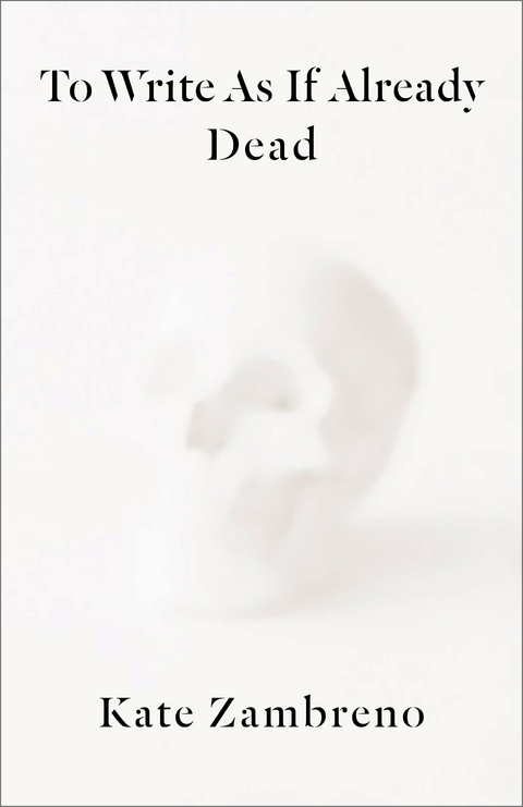 To Write as if Already Dead -  Kate Zambreno