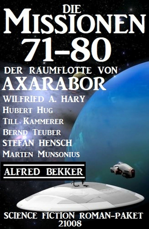 Die Missionen 71-80 der Raumflotte von Axarabor: Science Fiction Roman-Paket 21008 -  Alfred Bekker,  Wilfried A. Hary,  Stefan Hensch,  Till Kammerer,  Hubert Hug,  Bernd Teuber,  Marten Muns