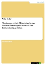 Als pädagogische/r Mitarbeiter/in der Personalabteilung ein betriebliches Teambuilding gestalten - Anita Selter