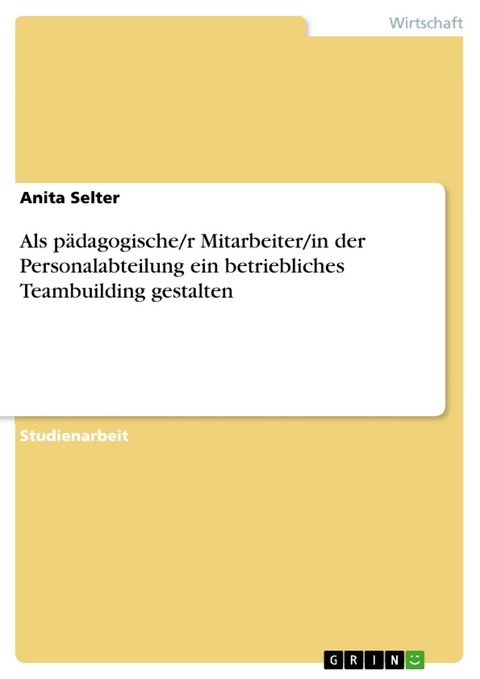 Als pädagogische/r Mitarbeiter/in der Personalabteilung ein betriebliches Teambuilding gestalten - Anita Selter