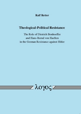 Theological-Political Resistance. The Role of Dietrich Bonhoeffer and Hans-Bernd von Haeften in the German Resistance against Hitler - Ralf Retter