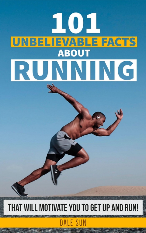 101 Unbelievable Facts About Running That Will Motivate You To Get Up And Run! - Dale Sun