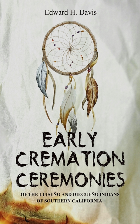 Early Cremation Ceremonies of the Luiseno and Diegueno Indians of Southern California -  Edward H. Davis