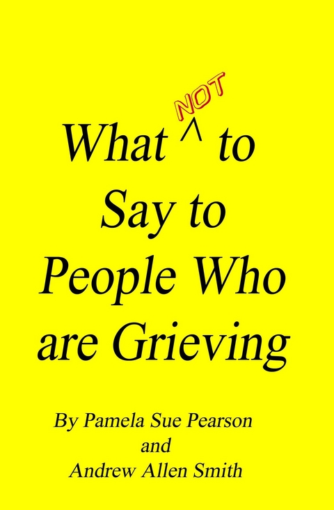 What Not to Say to People who are Grieving -  Pamela Sue Pearson,  Andrew Allen Smith