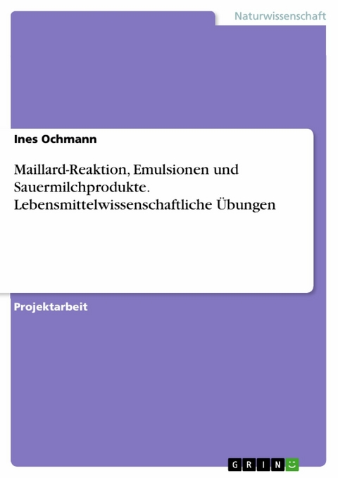 Maillard-Reaktion, Emulsionen und Sauermilchprodukte. Lebensmittelwissenschaftliche Übungen - Ines Ochmann