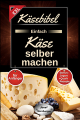 Käsebibel XXL - Einfach Käse selber machen für Anfänger! - Josef Nürnberger