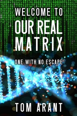 Welcome to Our Real Matrix -  Tom Arant